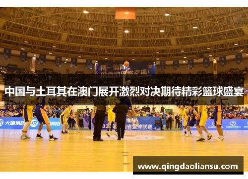 中国与土耳其在澳门展开激烈对决期待精彩篮球盛宴