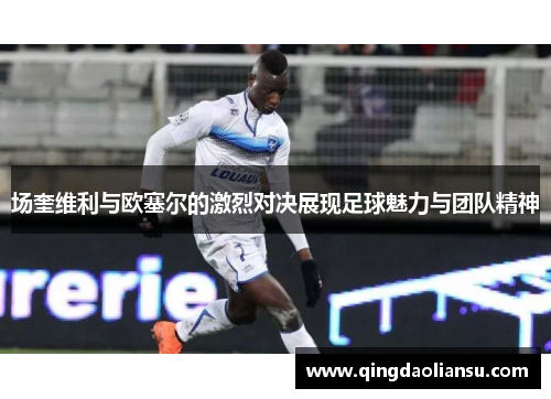 场奎维利与欧塞尔的激烈对决展现足球魅力与团队精神