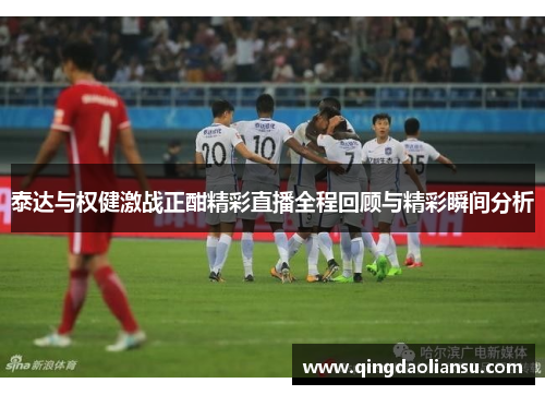 泰达与权健激战正酣精彩直播全程回顾与精彩瞬间分析